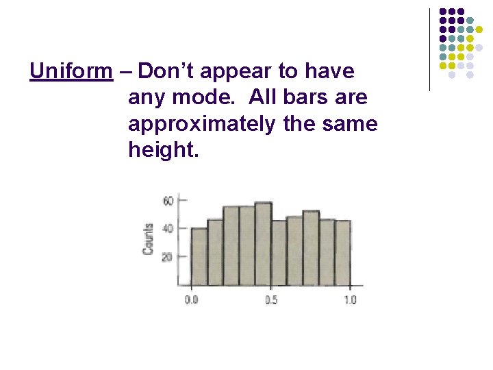 Uniform – Don’t appear to have any mode. All bars are approximately the same Uniform – Don’t appear to have any mode. All bars are approximately the same