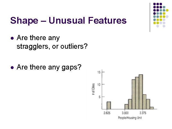 Shape – Unusual Features l Are there any stragglers, or outliers? l Are there Shape – Unusual Features l Are there any stragglers, or outliers? l Are there