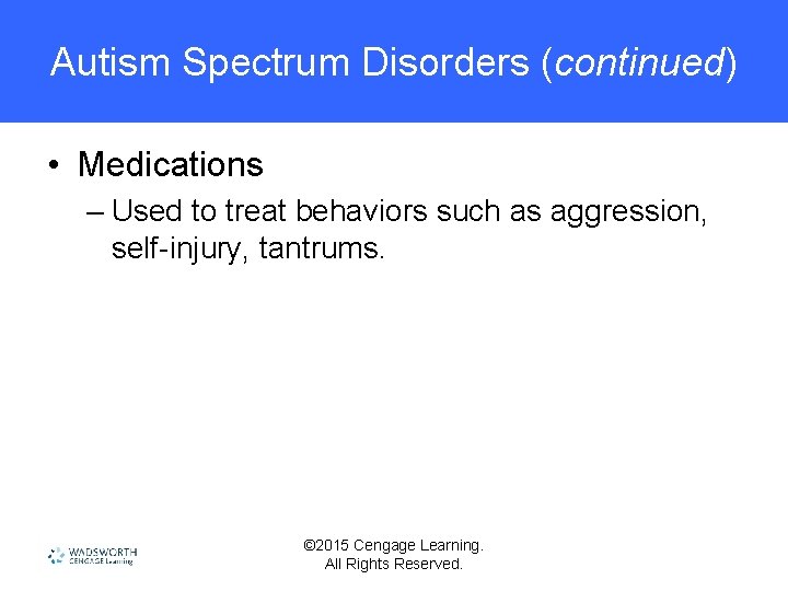 Autism Spectrum Disorders (continued) • Medications – Used to treat behaviors such as aggression,