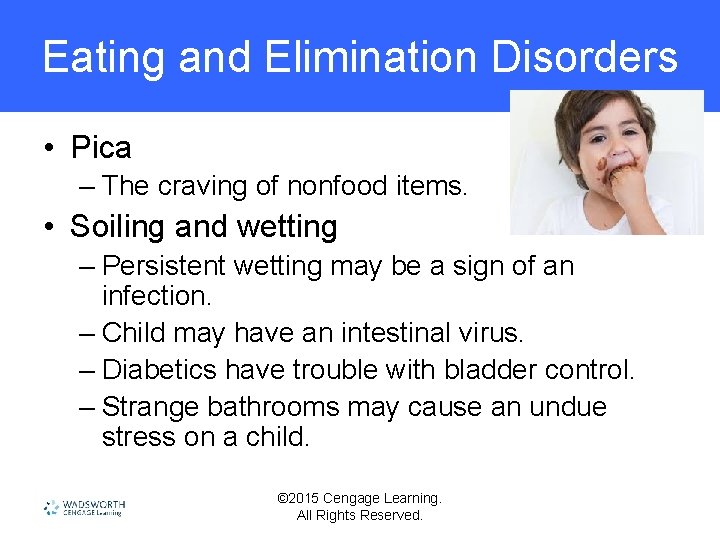 Eating and Elimination Disorders • Pica – The craving of nonfood items. • Soiling