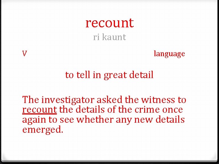 recount ri kaunt V language to tell in great detail The investigator asked the