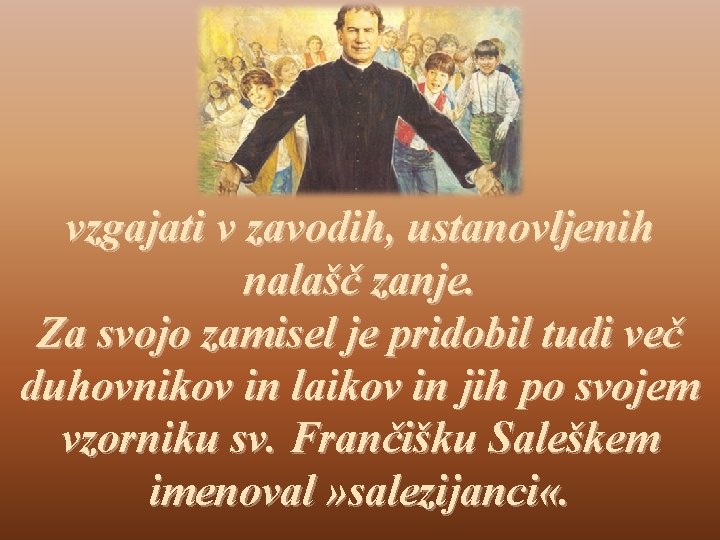 vzgajati v zavodih, ustanovljenih nalašč zanje. Za svojo zamisel je pridobil tudi več duhovnikov