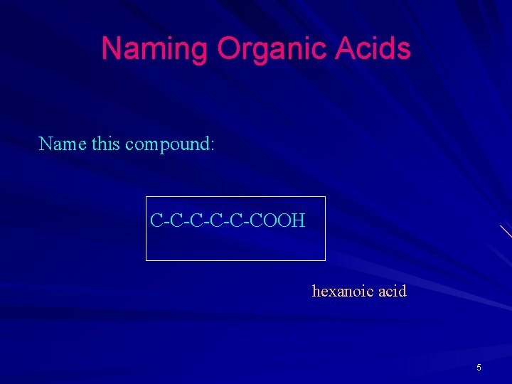 Naming Organic Acids Name this compound: C-C-C-COOH hexanoic acid 5 