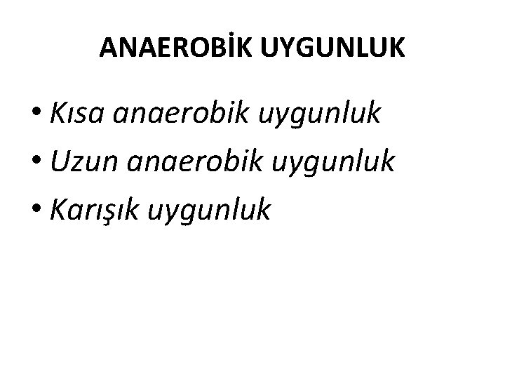 ANAEROBİK UYGUNLUK • Kısa anaerobik uygunluk • Uzun anaerobik uygunluk • Karışık uygunluk 
