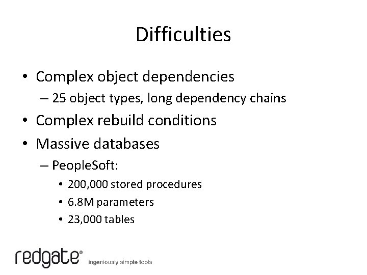 Difficulties • Complex object dependencies – 25 object types, long dependency chains • Complex