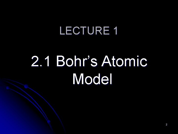 LECTURE 1 2. 1 Bohr’s Atomic Model 2 
