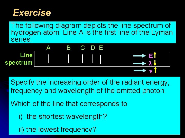 Exercise The following diagram depicts the line spectrum of hydrogen atom. Line A is