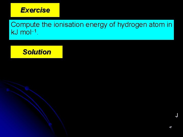 Exercise Compute the ionisation energy of hydrogen atom in k. J mol 1. Solution