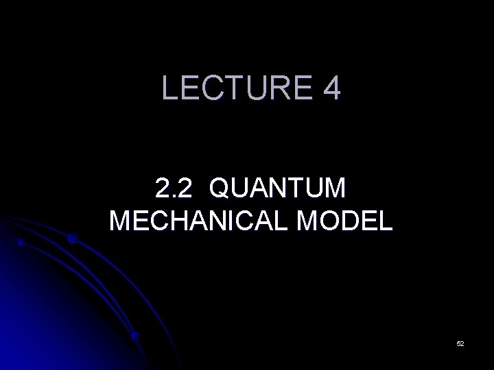 LECTURE 4 2. 2 QUANTUM MECHANICAL MODEL 52 