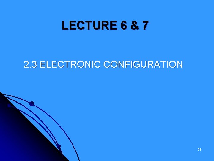 LECTURE 6 & 7 2. 3 ELECTRONIC CONFIGURATION 71 