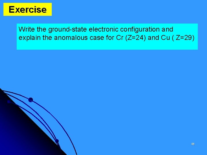 Exercise Write the ground-state electronic configuration and explain the anomalous case for Cr (Z=24)