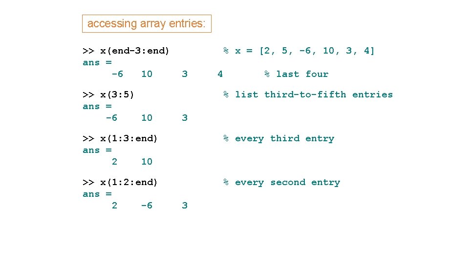 accessing array entries: >> x(end-3: end) ans = -6 10 >> x(3: 5) ans accessing array entries: >> x(end-3: end) ans = -6 10 >> x(3: 5) ans