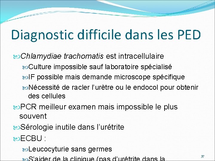 Diagnostic difficile dans les PED Chlamydiae trachomatis est intracellulaire Culture impossible sauf laboratoire spécialisé