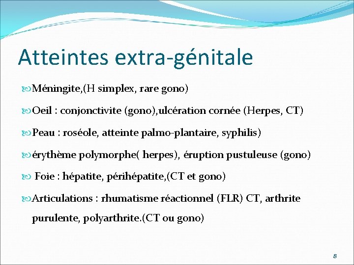 Atteintes extra-génitale Méningite, (H simplex, rare gono) Oeil : conjonctivite (gono), ulcération cornée (Herpes,