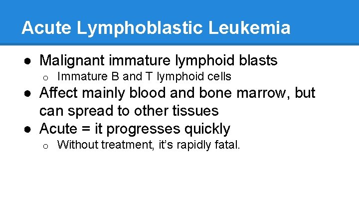 Acute Lymphoblastic Leukemia ● Malignant immature lymphoid blasts o Immature B and T lymphoid