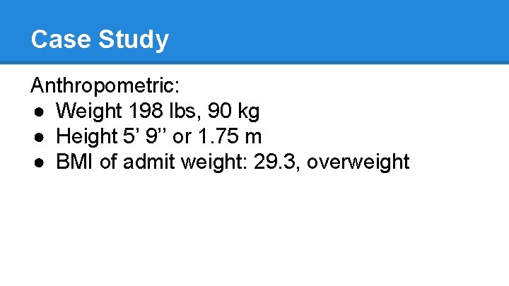Case Study Anthropometric: ● Weight 198 lbs, 90 kg ● Height 5’ 9’’ or