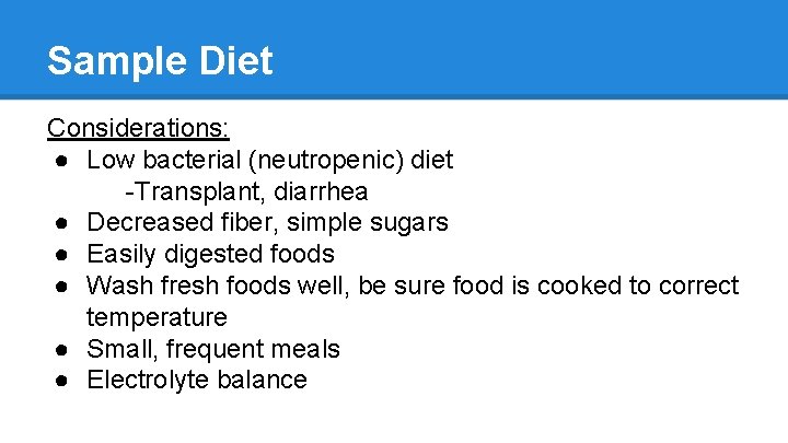 Sample Diet Considerations: ● Low bacterial (neutropenic) diet -Transplant, diarrhea ● Decreased fiber, simple