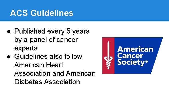 ACS Guidelines ● Published every 5 years by a panel of cancer experts ●