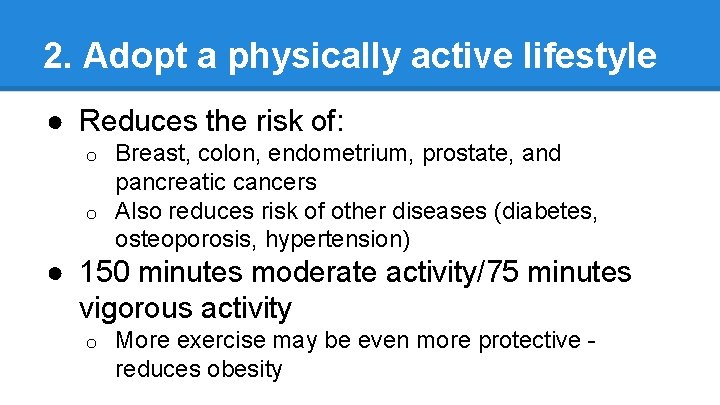 2. Adopt a physically active lifestyle ● Reduces the risk of: Breast, colon, endometrium,