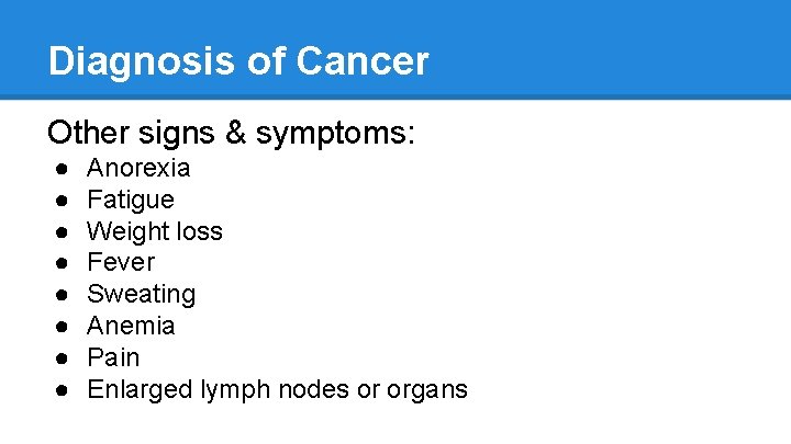 Diagnosis of Cancer Other signs & symptoms: ● ● ● ● Anorexia Fatigue Weight