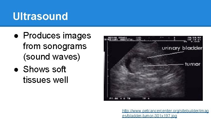 Ultrasound ● Produces images from sonograms (sound waves) ● Shows soft tissues well http: