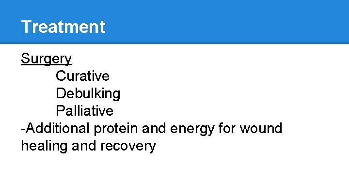 Treatment Surgery Curative Debulking Palliative -Additional protein and energy for wound healing and recovery