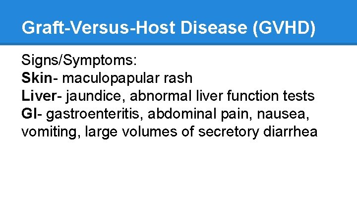 Graft-Versus-Host Disease (GVHD) Signs/Symptoms: Skin- maculopapular rash Liver- jaundice, abnormal liver function tests GI-