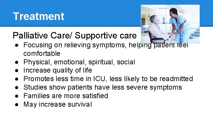 Treatment Palliative Care/ Supportive care ● Focusing on relieving symptoms, helping patient feel comfortable