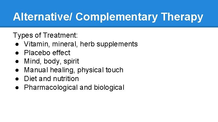 Alternative/ Complementary Therapy Types of Treatment: ● Vitamin, mineral, herb supplements ● Placebo effect