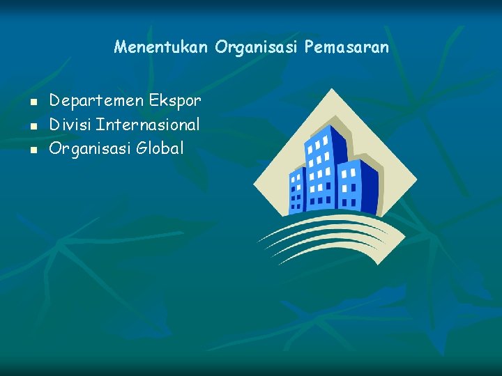 Menentukan Organisasi Pemasaran n Departemen Ekspor Divisi Internasional Organisasi Global 