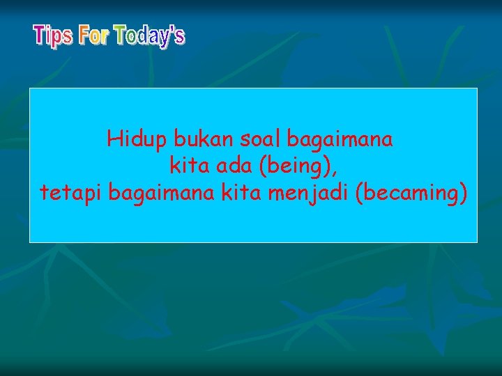 Hidup bukan soal bagaimana kita ada (being), tetapi bagaimana kita menjadi (becaming) 