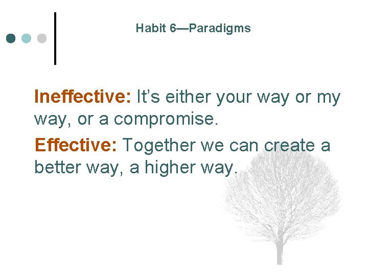 Habit 6—Paradigms Ineffective: It’s either your way or my way, or a compromise. Effective: