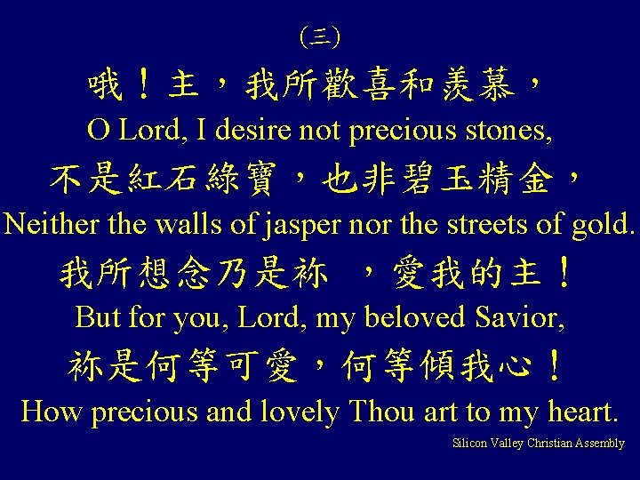(三) 哦！主，我所歡喜和羨慕， O Lord, I desire not precious stones, 不是紅石綠寶，也非碧玉精金， Neither the walls of