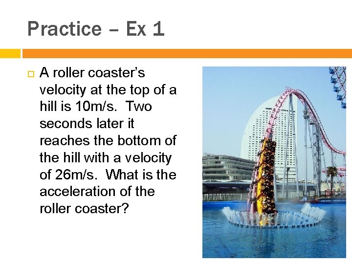 Practice – Ex 1 A roller coaster’s velocity at the top of a hill