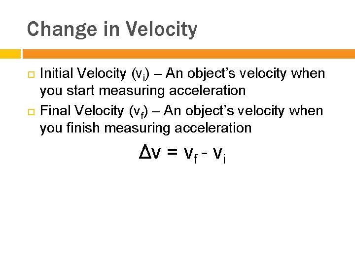 Change in Velocity Initial Velocity (vi) – An object’s velocity when you start measuring