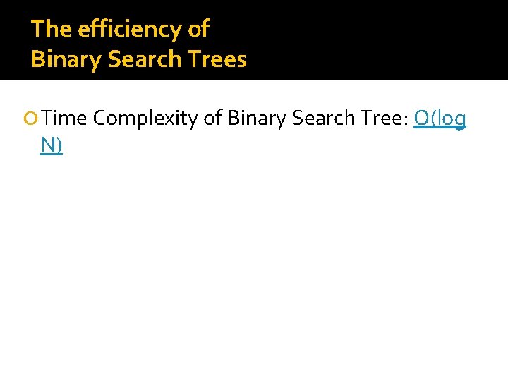 The efficiency of Binary Search Trees Time Complexity of Binary Search Tree: O(log N)