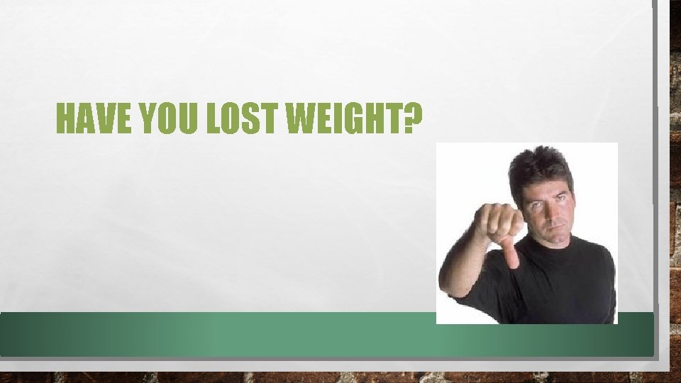 HAVE YOU LOST WEIGHT? 