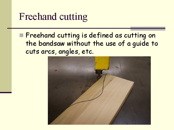 Freehand cutting n Freehand cutting is defined as cutting on the bandsaw without the
