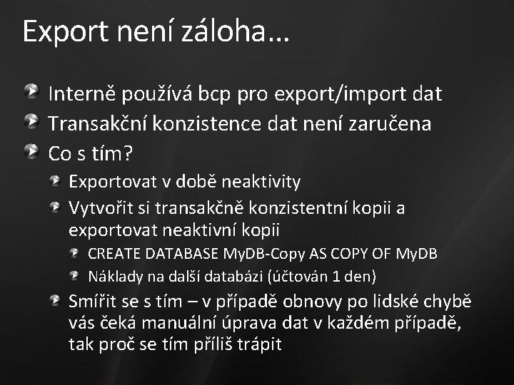 Export není záloha… Interně používá bcp pro export/import dat Transakční konzistence dat není zaručena