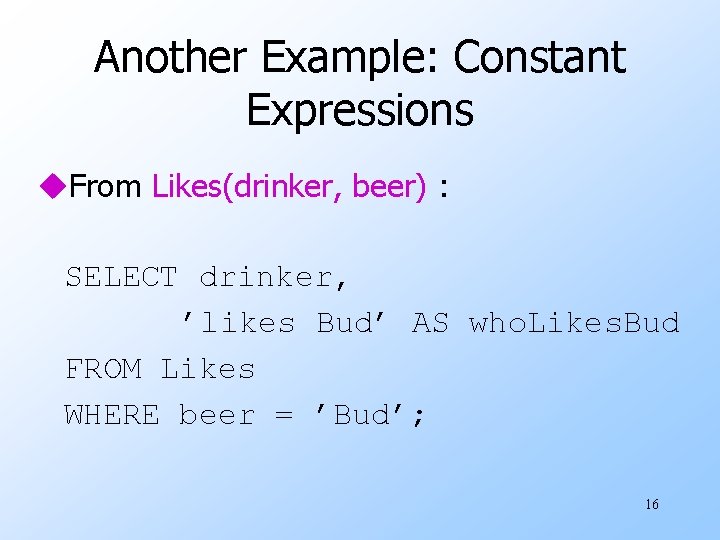 Another Example: Constant Expressions u. From Likes(drinker, beer) : SELECT drinker, ’likes Bud’ AS