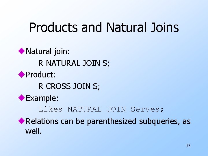 Products and Natural Joins u. Natural join: R NATURAL JOIN S; u. Product: R