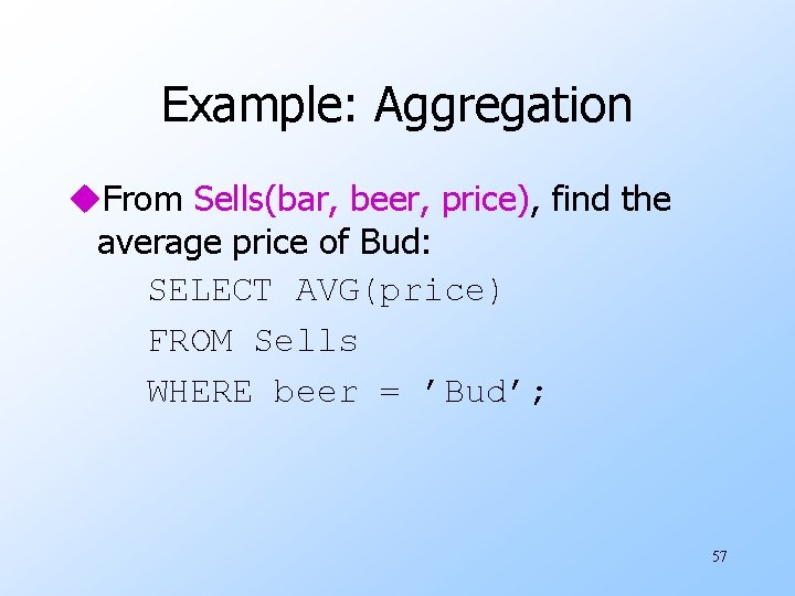 Example: Aggregation u. From Sells(bar, beer, price), find the average price of Bud: SELECT