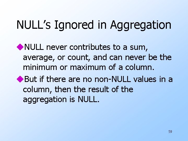NULL’s Ignored in Aggregation u. NULL never contributes to a sum, average, or count,