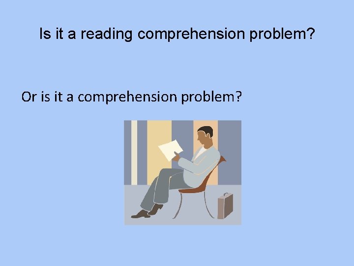 Is it a reading comprehension problem? Or is it a comprehension problem? 