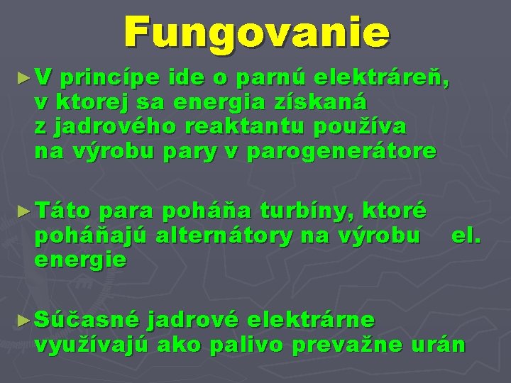 ►V Fungovanie princípe ide o parnú elektráreň, v ktorej sa energia získaná z jadrového