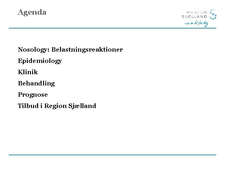 Agenda Nosology: Belastningsreaktioner Epidemiology Klinik Behandling Prognose Tilbud i Region Sjælland 