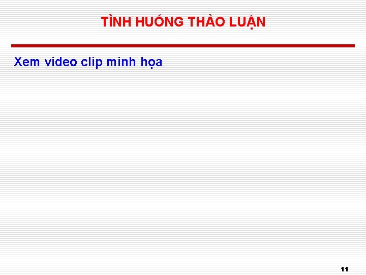 TÌNH HUỐNG THẢO LUẬN Xem video clip minh họa 11 