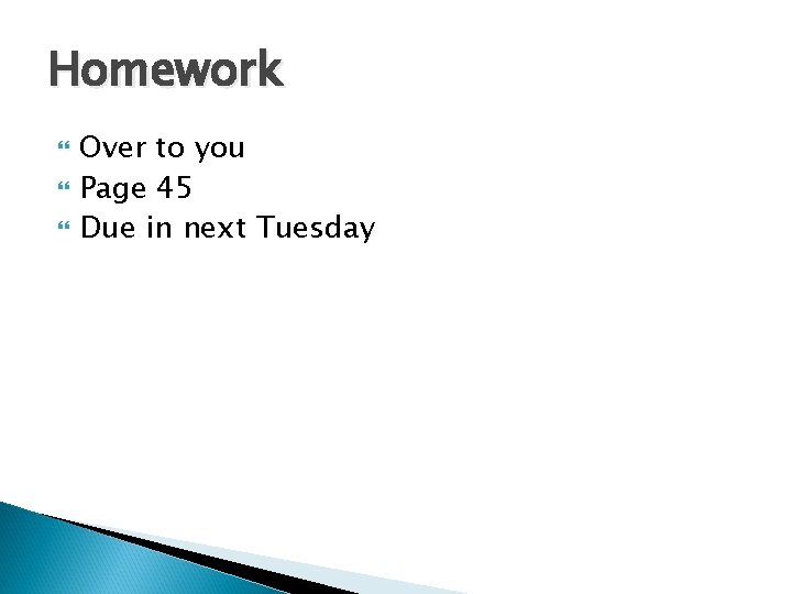 Homework Over to you Page 45 Due in next Tuesday Homework Over to you Page 45 Due in next Tuesday