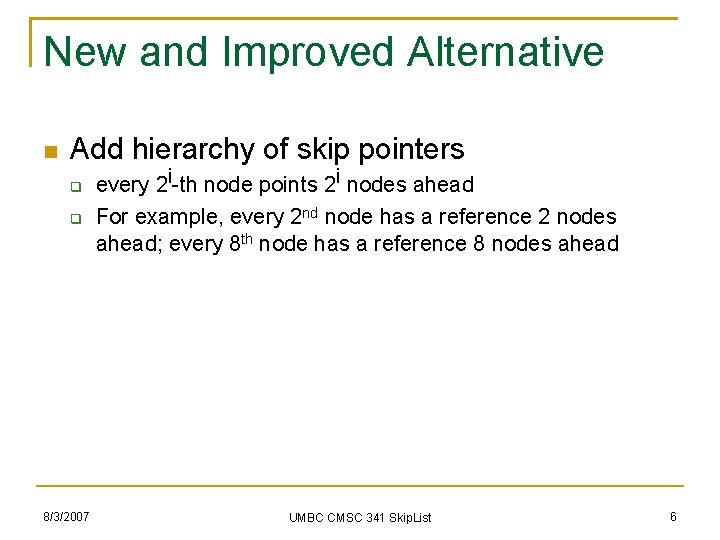 New and Improved Alternative Add hierarchy of skip pointers 8/3/2007 every 2 i-th node