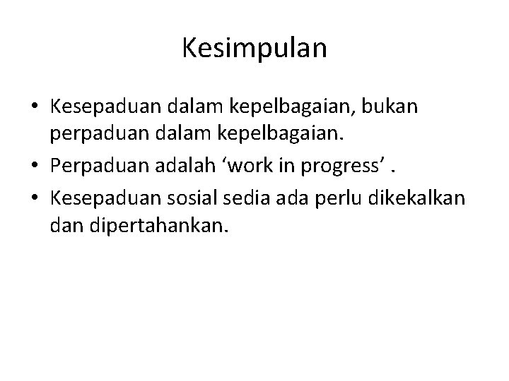 Kesimpulan • Kesepaduan dalam kepelbagaian, bukan perpaduan dalam kepelbagaian. • Perpaduan adalah ‘work in